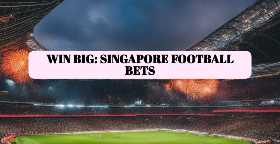 Tips for Football Betting in Singapore